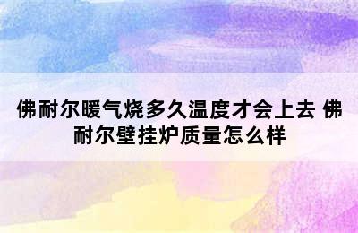 佛耐尔暖气烧多久温度才会上去 佛耐尔壁挂炉质量怎么样